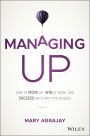 Managing Up: How to Move up, Win at Work, and Succeed with Any Type of Boss