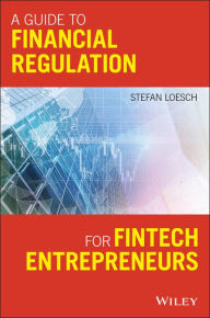 Title: A Guide to Financial Regulation for Fintech Entrepreneurs, Author: Stefan Loesch