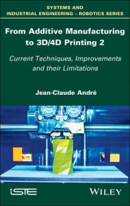 Title: From Additive Manufacturing to 3D/4D Printing 2: Current Techniques, Improvements and their Limitations, Author: Jean-Claude André