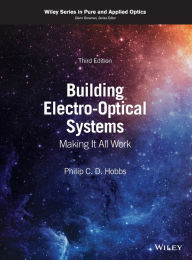 Title: Building Electro-Optical Systems: Making It All Work / Edition 3, Author: Philip C. D. Hobbs