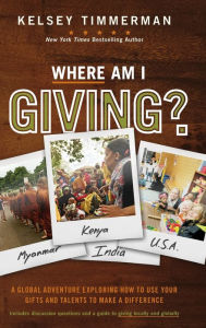 Title: Where Am I Giving: A Global Adventure Exploring How to Use Your Gifts and Talents to Make a Difference, Author: Kelsey Timmerman