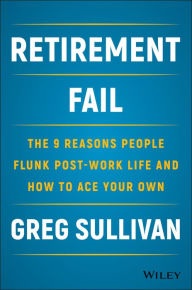 Title: Retirement Fail: The 9 Reasons People Flunk Post-Work Life and How to Ace Your Own, Author: Greg Sullivan