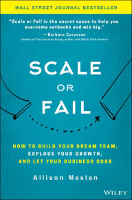 Title: Scale or Fail: How to Build Your Dream Team, Explode Your Growth, and Let Your Business Soar, Author: Allison Maslan