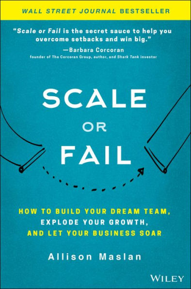 Scale or Fail: How to Build Your Dream Team, Explode Your Growth, and Let Your Business Soar