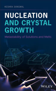 Title: Nucleation and Crystal Growth: Metastability of Solutions and Melts, Author: Keshra Sangwal