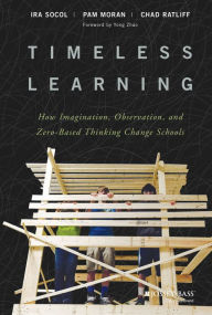 Title: Timeless Learning: How Imagination, Observation, and Zero-Based Thinking Change Schools, Author: Ira Socol