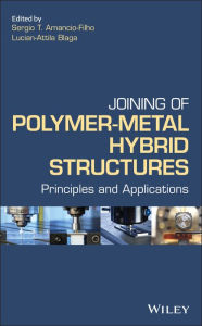 Title: Joining of Polymer-Metal Hybrid Structures: Principles and Applications, Author: Sergio T. Amancio Filho