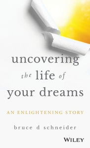 Free ipad book downloads Uncovering the Life of Your Dreams: An Enlightening Story 9781119469094 English version ePub PDB iBook