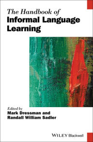 Title: The Handbook of Informal Language Learning / Edition 1, Author: Mark Dressman