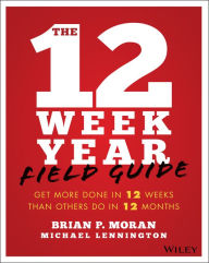 Title: The 12 Week Year Field Guide: Get More Done In 12 Weeks Than Others Do In 12 Months, Author: Brian P. Moran