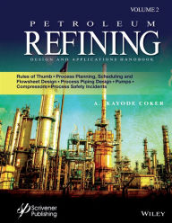 Title: Petroleum Refining Design and Applications Handbook, Volume 2: Rules of Thumb, Process Planning, Scheduling, and Flowsheet Design, Process Piping Design, Pumps, Compressors, and Process Safety Incidents, Author: A. Kayode Coker