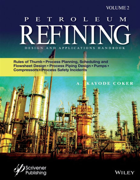 Petroleum Refining Design and Applications Handbook, Volume 2: Rules of Thumb, Process Planning, Scheduling, and Flowsheet Design, Process Piping Design, Pumps, Compressors, and Process Safety Incidents