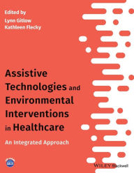 Title: Assistive Technologies and Environmental Interventions in Healthcare: An Integrated Approach / Edition 1, Author: Lynn Gitlow