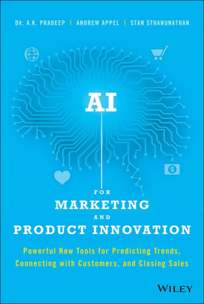 AI for Marketing and Product Innovation: Powerful New Tools for Predicting Trends, Connecting with Customers, and Closing Sales