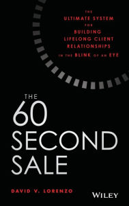 Title: The 60 Second Sale: The Ultimate System for Building Lifelong Client Relationships in the Blink of an Eye, Author: David V. Lorenzo