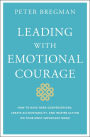 Leading With Emotional Courage: How to Have Hard Conversations, Create Accountability, And Inspire Action On Your Most Important Work