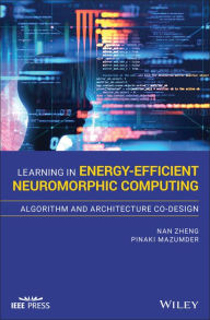 Title: Learning in Energy-Efficient Neuromorphic Computing: Algorithm and Architecture Co-Design / Edition 1, Author: Nan Zheng