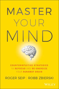 Title: Master Your Mind: Counterintuitive Strategies to Refocus and Re-Energize Your Runaway Brain, Author: Roger Seip