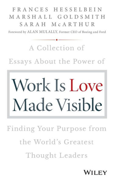 Work is Love Made Visible: A Collection of Essays About the Power Finding Your Purpose From World's Greatest Thought Leaders