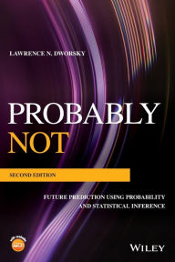 Title: Probably Not: Future Prediction Using Probability and Statistical Inference / Edition 2, Author: Lawrence N. Dworsky