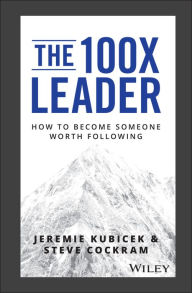 Download books google mac The 100X Leader: How to Become Someone Worth Following  9781119519447