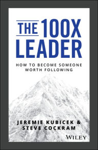 Title: The 100X Leader: How to Become Someone Worth Following, Author: Jeremie Kubicek