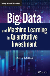 Title: Big Data and Machine Learning in Quantitative Investment / Edition 1, Author: Tony Guida
