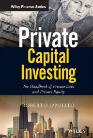 Title: Private Capital Investing: The Handbook of Private Debt and Private Equity / Edition 1, Author: Roberto Ippolito