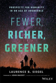 Title: Fewer, Richer, Greener: Prospects for Humanity in an Age of Abundance, Author: Laurence B. Siegel