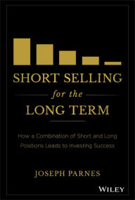 Title: Short Selling for the Long Term: How a Combination of Short and Long Positions Leads to Investing Success, Author: Joseph Parnes