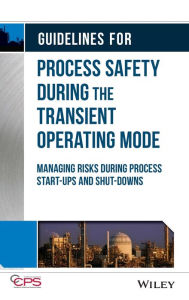 Title: Guidelines for Process Safety During the Transient Operating Mode: Managing Risks during Process Start-ups and Shut-downs / Edition 1, Author: CCPS (Center for Chemical Process Safety)