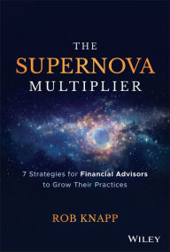 Title: The Supernova Multiplier: 7 Strategies for Financial Advisors to Grow Their Practices, Author: Robert D. Knapp