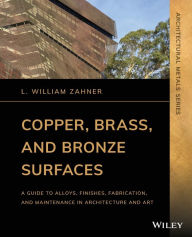 Free itunes books download Copper, Brass, and Bronze Surfaces: A Guide to Alloys, Finishes, Fabrication, and Maintenance in Architecture and Art / Edition 1 by L. William Zahner 9781119541660 