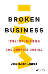 Title: Broken Business: Seven Steps to Reform Good Companies Gone Bad, Author: José R. Hernandez