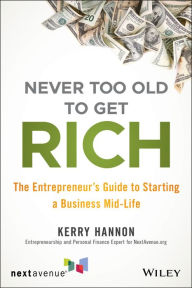 Title: Never Too Old to Get Rich: The Entrepreneur's Guide to Starting a Business Mid-Life, Author: Kerry E. Hannon