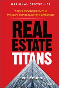 Title: Real Estate Titans: 7 Key Lessons from the World's Top Real Estate Investors, Author: Erez Cohen