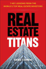 Title: Real Estate Titans: 7 Key Lessons from the World's Top Real Estate Investors, Author: Erez Cohen