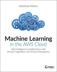 Title: Machine Learning in the AWS Cloud: Add Intelligence to Applications with Amazon SageMaker and Amazon Rekognition, Author: Abhishek Mishra