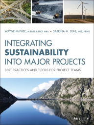 Title: Integrating Sustainability Into Major Projects: Best Practices and Tools for Project Teams / Edition 1, Author: Wayne McPhee