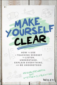 Title: Make Yourself Clear: How to Use a Teaching Mindset to Listen, Understand, Explain Everything, and Be Understood, Author: Reshan Richards