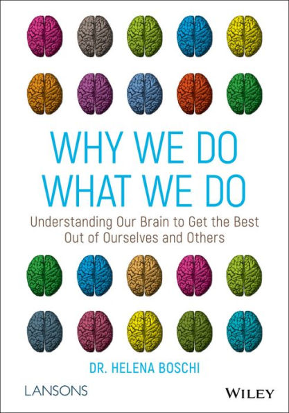 Why We Do What We Do: Understanding Our Brain to Get the Best Out of Ourselves and Others