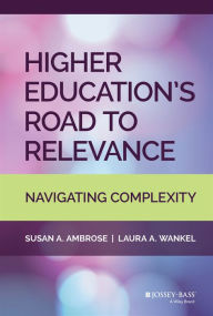 Title: Higher Education's Road to Relevance: Navigating Complexity / Edition 1, Author: Susan A. Ambrose