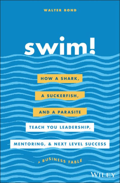 Swim!: How a Shark, a Suckerfish, and a Parasite Teach You Leadership, Mentoring, and Next Level Success