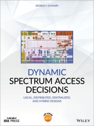 Title: Dynamic Spectrum Access Decisions: Local, Distributed, Centralized, and Hybrid Designs, Author: George F. Elmasry