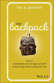 Title: The Backpack: How to Understand and Manage Yourself While Loving Others Along the Way, Author: Tim A. Gardner