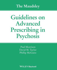 Title: The Maudsley Guidelines on Advanced Prescribing in Psychosis / Edition 1, Author: Paul Morrison