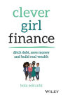 Clever Girl Finance: Ditch Debt, Save Money and Build Real Wealth
