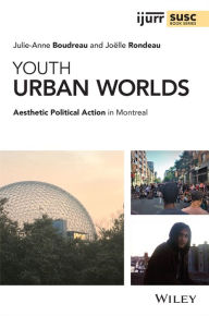 Title: Youth Urban Worlds: Aesthetic Political Action in Montreal, Author: Julie-Anne Boudreau