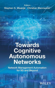 Title: Towards Cognitive Autonomous Networks: Network Management Automation for 5G and Beyond / Edition 1, Author: Stephen S. Mwanje