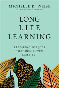 Title: Long Life Learning: Preparing for Jobs that Don't Even Exist Yet, Author: Michelle R. Weise